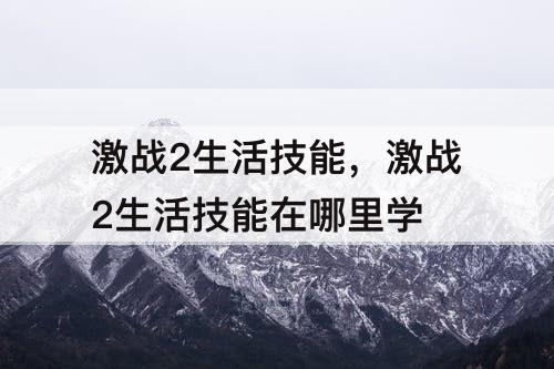 激战2生活技能，激战2生活技能在哪里学