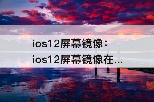 ios12屏幕镜像：ios12屏幕镜像在哪里
