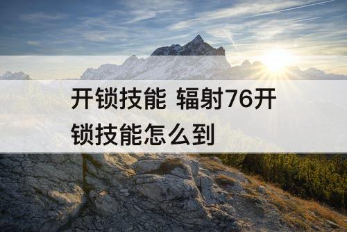 开锁技能 辐射76开锁技能怎么到