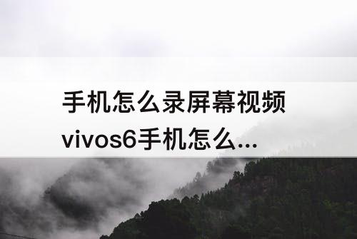 手机怎么录屏幕视频 vivos6手机怎么录屏幕视频