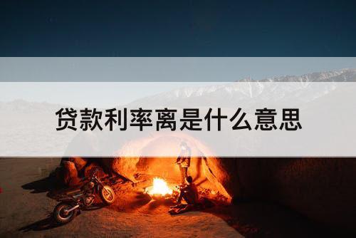 贷款利率离是什么意思