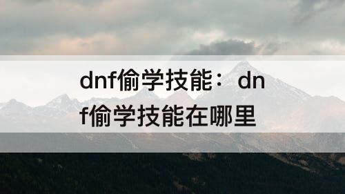 dnf偷学技能：dnf偷学技能在哪里