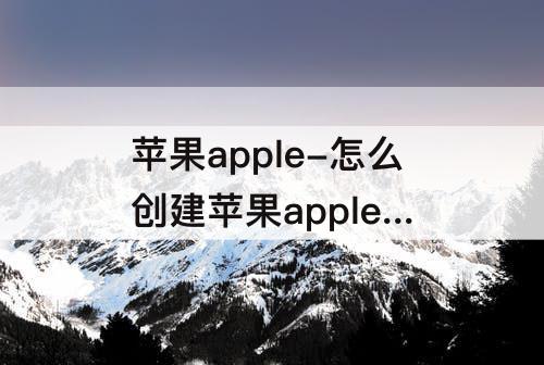 苹果apple-怎么创建苹果apple id账号