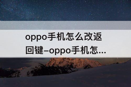 oppo手机怎么改返回键-oppo手机怎么改返回键位置