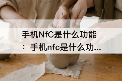 手机NfC是什么功能：手机nfc是什么功能有什么用