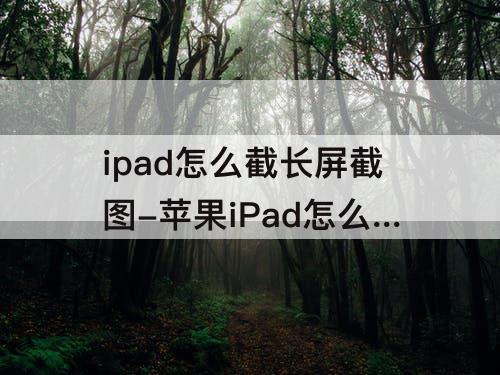 ipad怎么截长屏截图-苹果iPad怎么截长屏截图