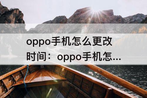 oppo手机怎么更改时间：oppo手机怎么更改时间颜色