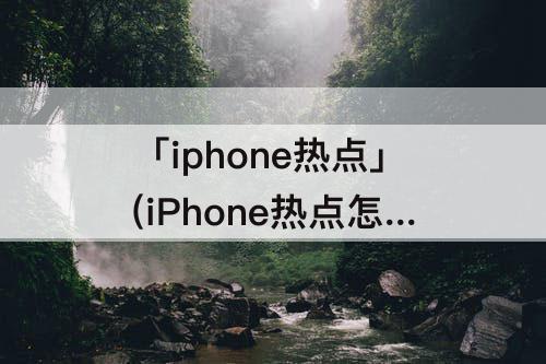 「iphone热点」(iPhone热点怎么开不了)