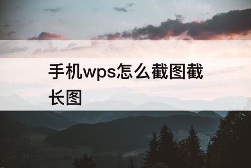 手机wps怎么截图截长图