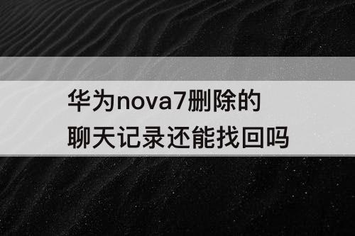 华为nova7删除的聊天记录还能找回吗