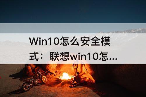 Win10怎么安全模式：联想win10怎么安全模式启动