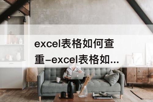 excel表格如何查重-excel表格如何查重复内容