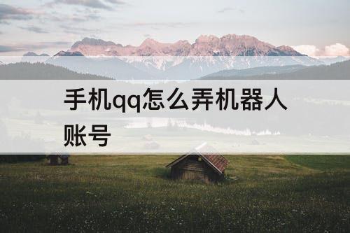 手机qq怎么弄机器人账号