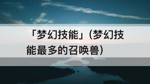 「梦幻技能」(梦幻技能最多的召唤兽)