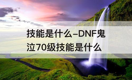 技能是什么-DNF鬼泣70级技能是什么