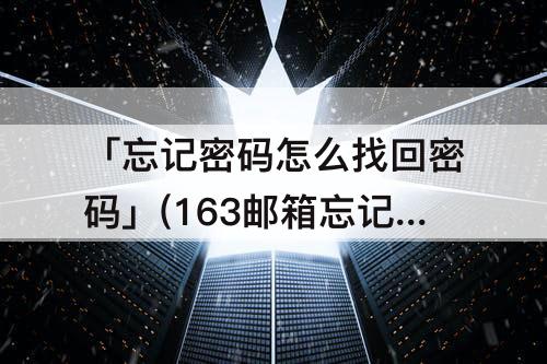 「忘记密码怎么找回密码」(163邮箱忘记密码怎么找回密码)