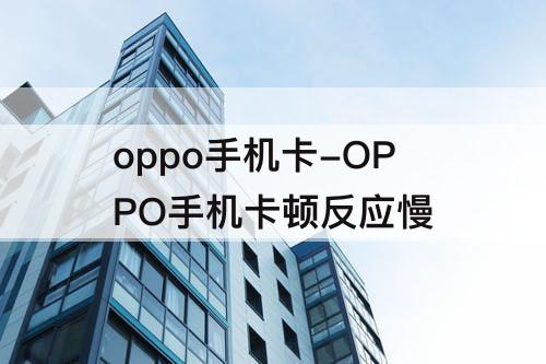 oppo手机卡-OPPO手机卡顿反应慢