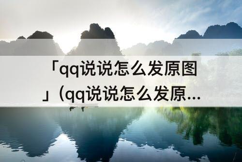 「qq说说怎么发原图」(qq说说怎么发原图 清晰点)