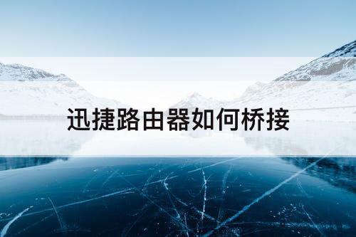 迅捷路由器如何桥接