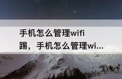 手机怎么管理wifi踢，手机怎么管理wifi踢人腾达
