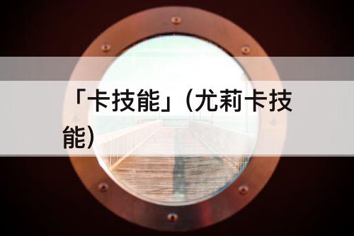 「卡技能」(尤莉卡技能)