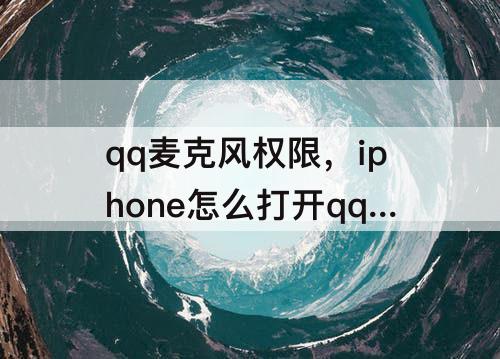qq麦克风权限，iphone怎么打开qq麦克风权限
