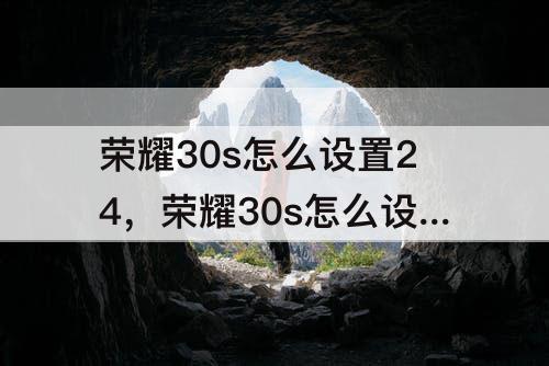 荣耀30s怎么设置24，荣耀30s怎么设置24小时格式