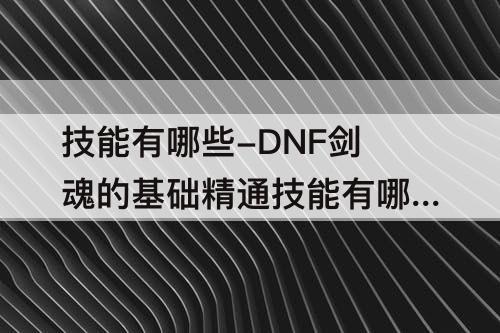 技能有哪些-DNF剑魂的基础精通技能有哪些