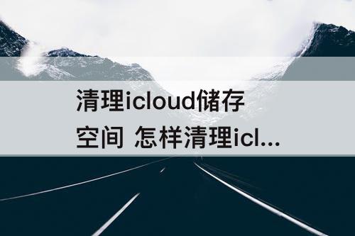 清理icloud储存空间 怎样清理icloud储存空间