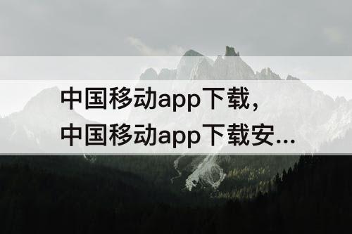 中国移动app下载，中国移动app下载安装官方免费下载