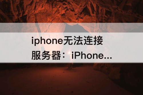 iphone无法连接服务器：iPhone无法连接服务器身份