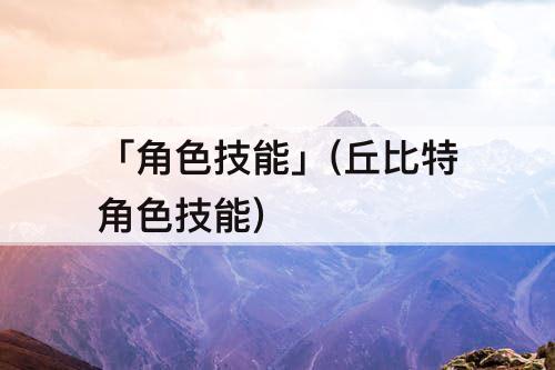 「角色技能」(丘比特角色技能)