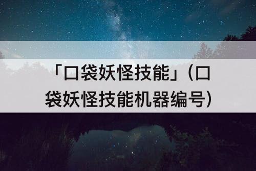 「口袋妖怪技能」(口袋妖怪技能机器编号)