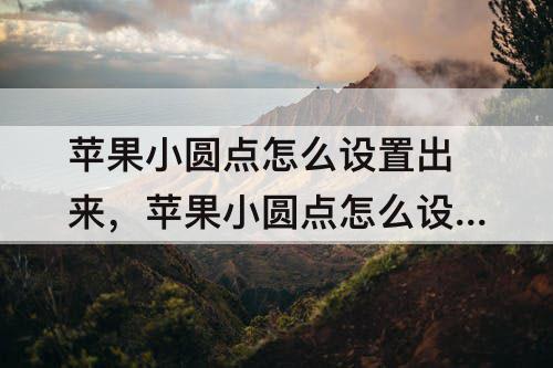 苹果小圆点怎么设置出来，苹果小圆点怎么设置出来苹果13