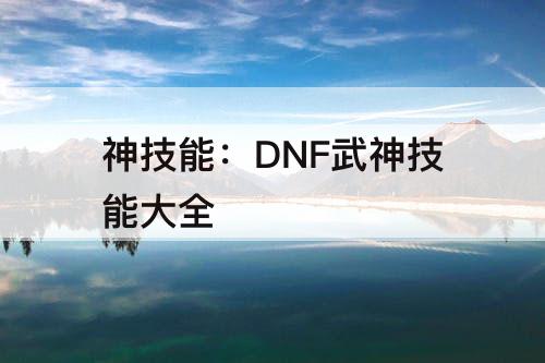神技能：DNF武神技能大全
