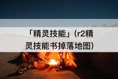 「精灵技能」(r2精灵技能书掉落地图)