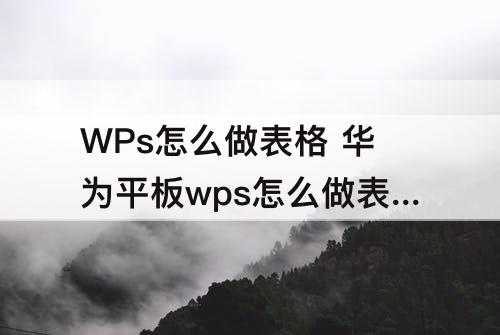 WPs怎么做表格 华为平板wps怎么做表格