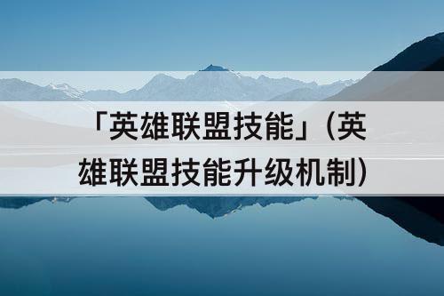「英雄联盟技能」(英雄联盟技能升级机制)