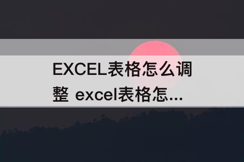 EXCEL表格怎么调整 excel表格怎么调整所有行高列宽不行