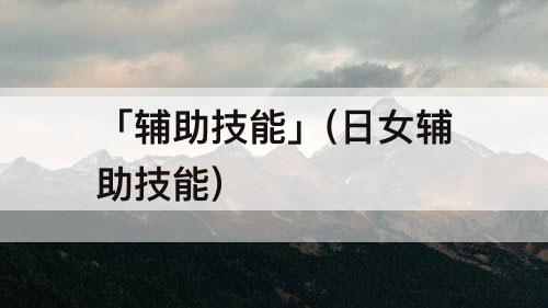 「辅助技能」(日女辅助技能)