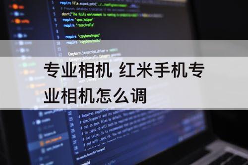 专业相机 红米手机专业相机怎么调