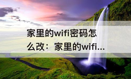 家里的wifi密码怎么改：家里的wifi密码怎么改防蹭网