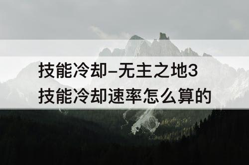 技能冷却-无主之地3技能冷却速率怎么算的