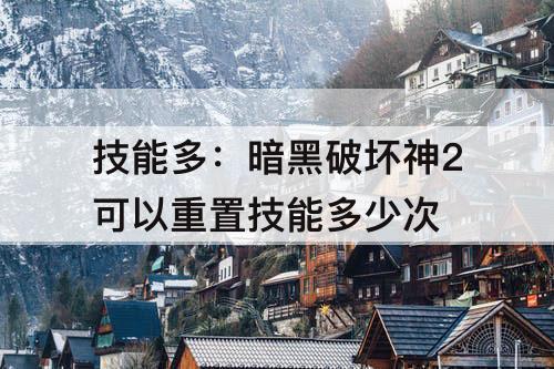 技能多：暗黑破坏神2可以重置技能多少次