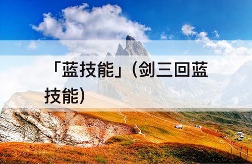 「蓝技能」(剑三回蓝技能)