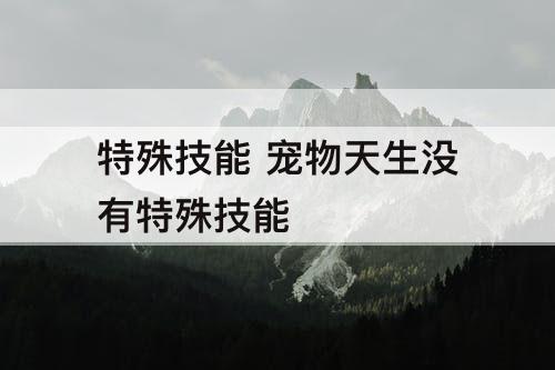 特殊技能 宠物天生没有特殊技能