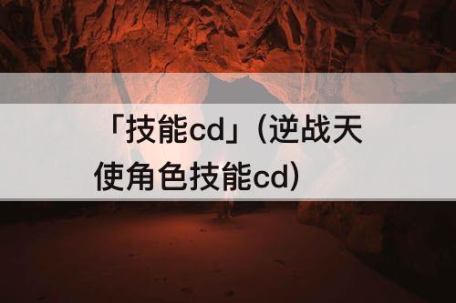 「技能cd」(逆战天使角色技能cd)