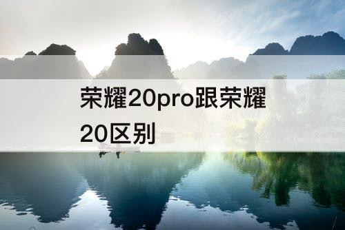 荣耀20pro跟荣耀20区别