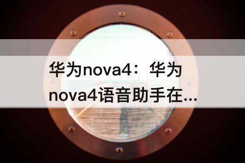 华为nova4：华为nova4语音助手在哪