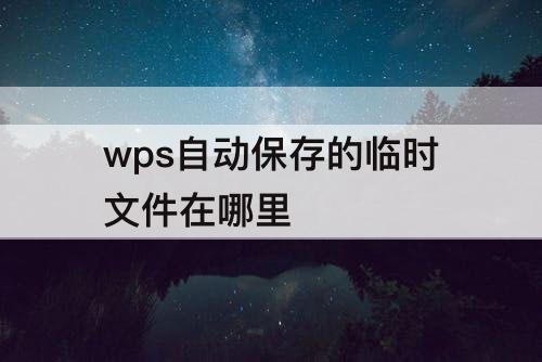 wps自动保存的临时文件在哪里